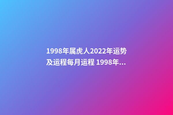 1998年属虎人2022年运势及运程每月运程 1998年属虎的人2022年运程详解-第1张-观点-玄机派